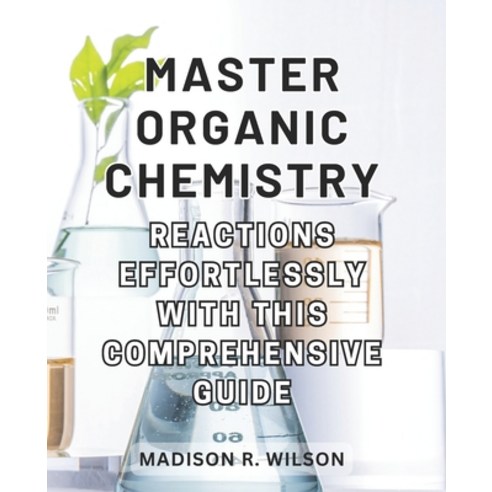 (영문도서) Master Organic Chemistry Reactions effortlessly with this comprehensive guide: Master the Art... Paperback, Independently Published, English, 9798870845388
