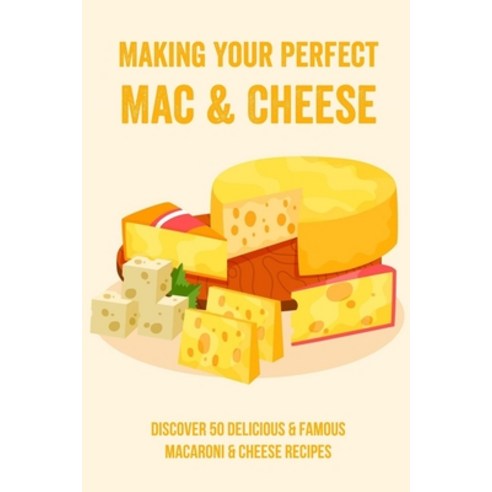(영문도서) Making Your Perfect Mac & Cheese: Discover 50 Delicious & Famous Macaroni & Cheese Recipes: W... Paperback, Independently Published, English, 9798529349090