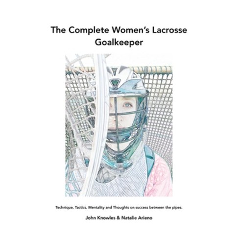 The Complete Women''s Lacrosse Goalkeeper: Technique Tactics Mentality and Thoughts on success betw... Paperback, Outskirts Press, English, 9781977242747