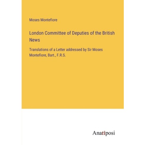 (영문도서) London Committee of Deputies of the British News: Translations of a Letter addressed by Sir M... Paperback, Anatiposi Verlag, English, 9783382504069