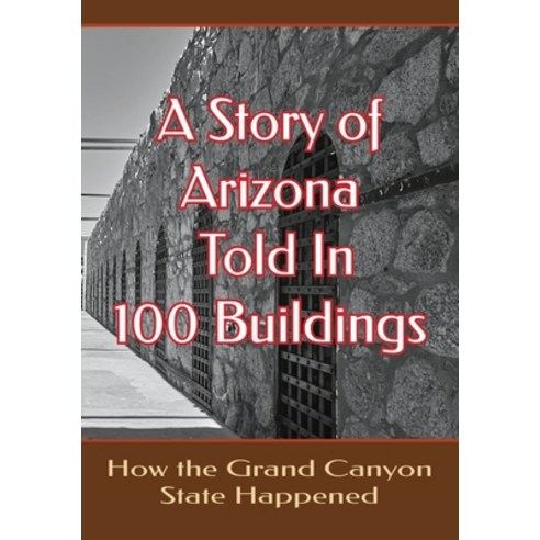 (영문도서) A Story of Arizona Told in 100 Buildings: How the Grand Canyon State Happened Paperback, Independently Published, English, 9798421034216