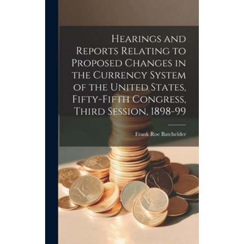 (영문도서) Hearings and Reports Relating to Proposed Changes in the Currency System of the United States... Hardcover, Legare Street Press, English, 9781020397851