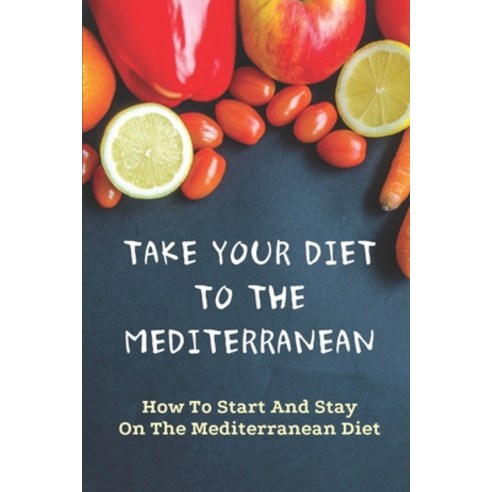 (영문도서) Take Your Diet To The Mediterranean: How To Start And Stay On The Mediterranean Diet: Tips Fo... Paperback, Independently Published, English, 9798460222193