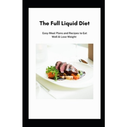 (영문도서) The Full Liquid Diet: Easy Meal Plans And Recipes To Eat Well & Lose Weight Paperback, Independently Published, English, 9798741076743