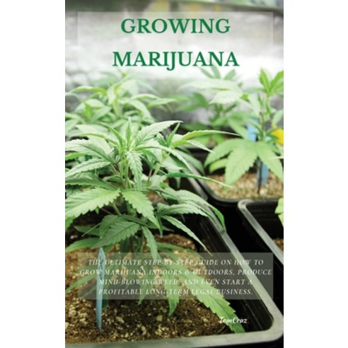 Growing Marijuana: The Ultimate Step-by-Step Guide On How to Grow Marijuana Indoors & Outdoors Prod... Hardcover, Tom Cruz, English, 9781802514179