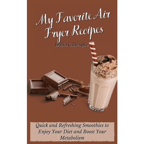 (영문도서) My Favorite Air Fryer Recipes: Quick and Refreshing Smoothies to Enjoy Your Diet and Boost Yo... Hardcover, Dalia Gillespie, English, 9781803176543