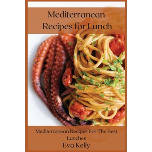 Mediterranean Recipes for Lunch: Mediterranean Recipes For The Best Lunches Paperback, Eva Kelly, English, 9781008981867