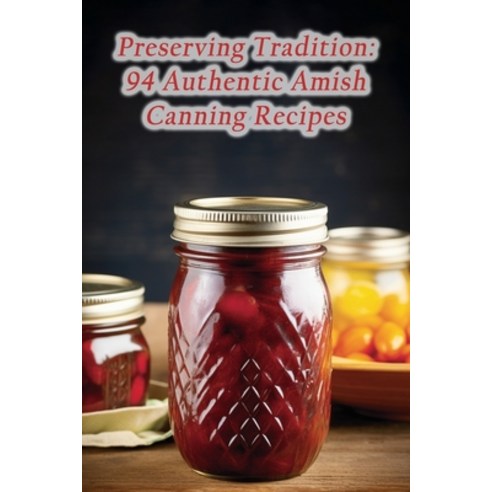 (영문도서) Preserving Tradition: 94 Authentic Amish Canning Recipes Paperback, Independently Published, English, 9798865862222