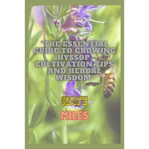 (영문도서) The Essential Guide to Growing Hyssop: Cultivation Tips and Herbal Wisdom: Unlock the Secrets... Paperback, Independently Published, English, 9798872332923