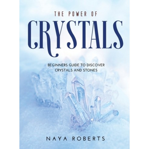 The Power of Crystals: Beginners Guide to Discover Crystals and Stones Hardcover, Naya Roberts, English, 9781008969056