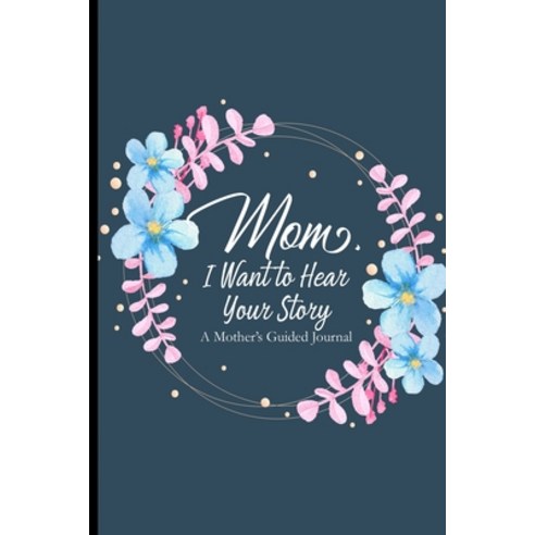 Mom I Want To Hear Your Story A Mother''s Guided Journal: A Mother''s Notebook Of Memories For Her Kid... Paperback, Independently Published