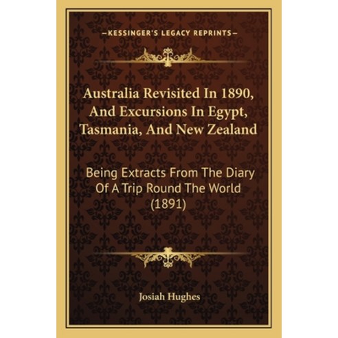 Australia Revisited In 1890 And Excursions In Egypt Tasmania And New Zealand: Being Extracts From... Paperback, Kessinger Publishing