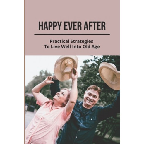 (영문도서) Happy Ever After: Practical Strategies To Live Well Into Old Age: Healthy Aging Paperback, Independently Published, English, 9798469844488