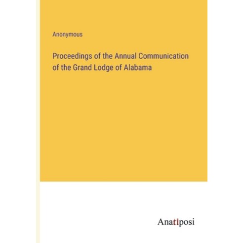 (영문도서) Proceedings of the Annual Communication of the Grand Lodge of Alabama Paperback, Anatiposi Verlag, English, 9783382132446