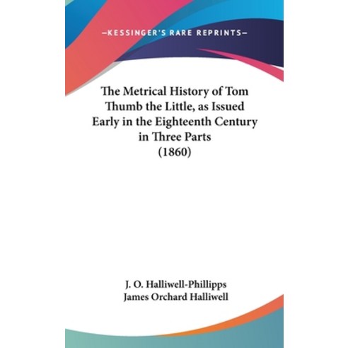 The Metrical History of Tom Thumb the Little as Issued Early in the Eighteenth Century in Three Par... Hardcover, Kessinger Publishing