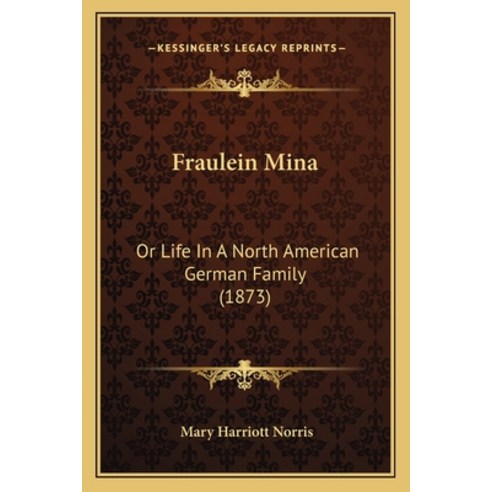 Fraulein Mina: Or Life In A North American German Family (1873) Paperback, Kessinger Publishing