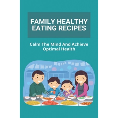 Family Healthy Eating Recipes: Calm The Mind And Achieve Optimal Health: Healthy Recipes Tasty For S... Paperback, Independently Published, English, 9798746833167