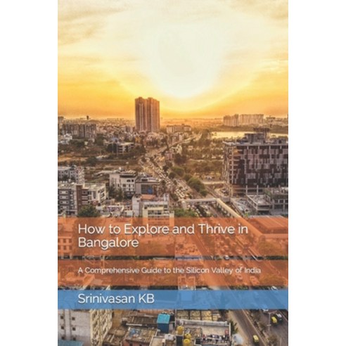 (영문도서) How to Explore and Thrive in Bangalore: A Comprehensive Guide to the Silicon Valley of India Paperback, Independently Published, English, 9798388268273