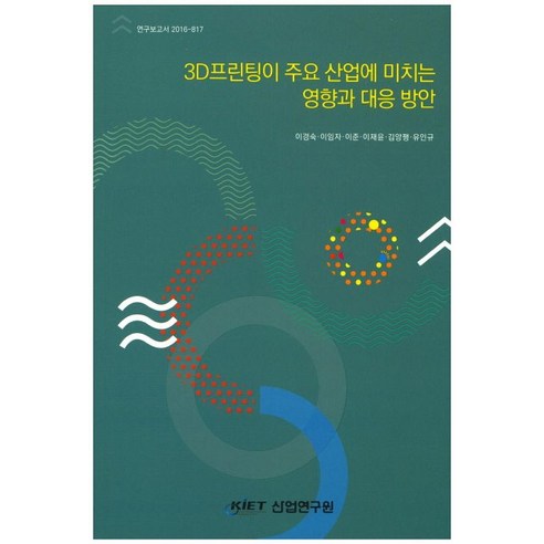 3D프린팅이 주요 산업에 미치는 영향과 대응 방안, 산업연구원, 이경숙