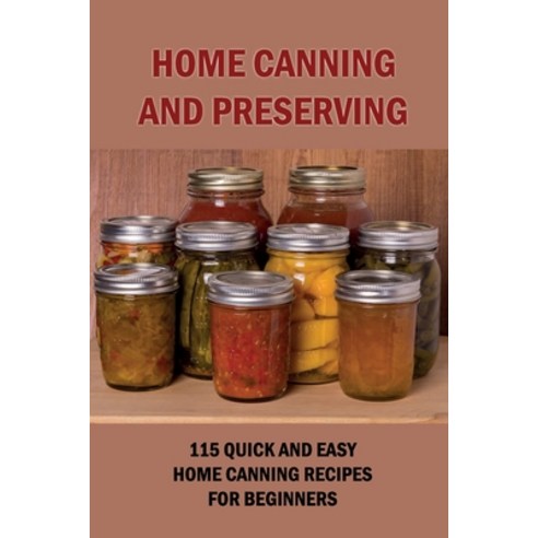 (영문도서) Home Canning And Preserving: 115 Quick And Easy Home Canning Recipes For Beginners: Food Canning Paperback, Independently Published, English, 9798526613903
