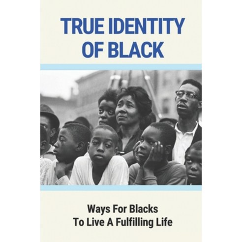 (영문도서) True Identity Of Black: Ways For Blacks To Live A Fulfilling Life: How To Develop Character Paperback, Independently Published, English, 9798517878632