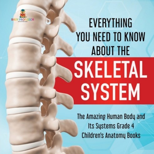 Everything You Need to Know About the Skeletal System - The Amazing Human Body and Its Systems Grade... Paperback, Baby Professor, English, 9781541959569