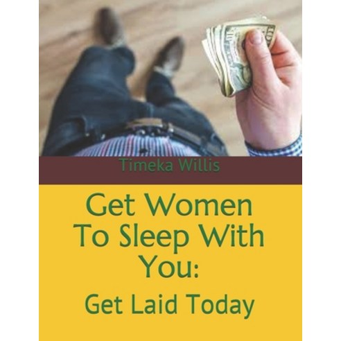 Get Women To Sleep With You: : Get Laid Today Paperback, Independently Published, English, 9798585512605