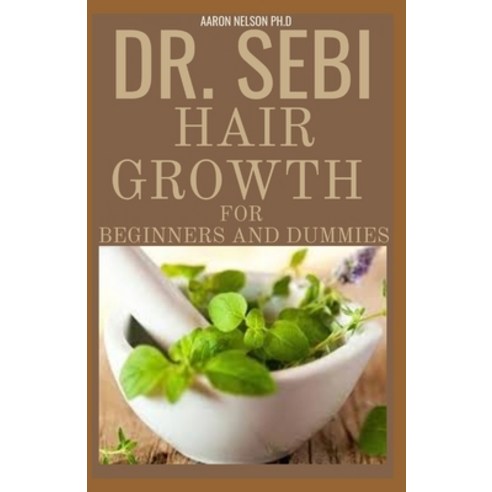 Dr Sebi Hair Growth for Beginners and Dummies: Extensive Guide on the Dr. Sebi Cure for Hair Loss an... Paperback, Independently Published, English, 9798708115430