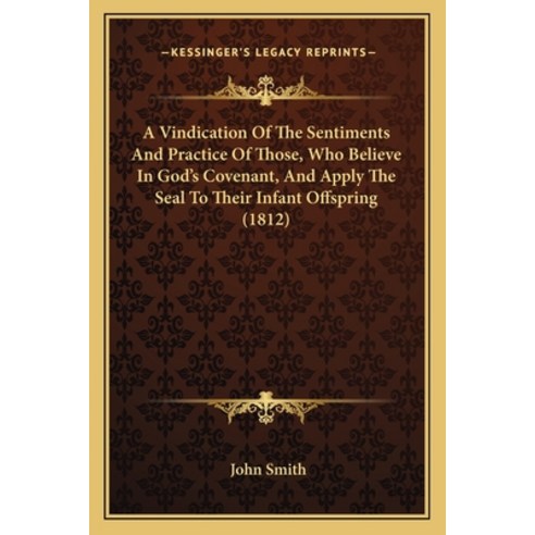 A Vindication Of The Sentiments And Practice Of Those Who Believe In God''s Covenant And Apply The ... Paperback, Kessinger Publishing