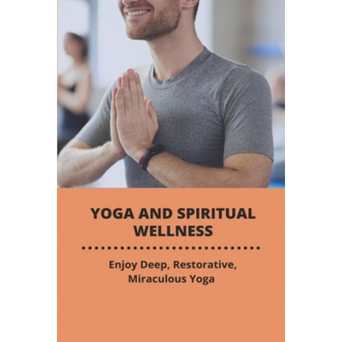 Yoga And Spiritual Wellness: Enjoy Deep Restorative Miraculous Yoga: Physical Benefits Of Yoga Paperback, Independently Published, English, 9798748473842