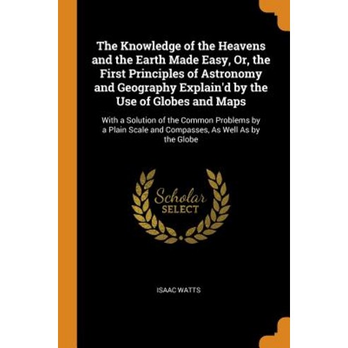 (영문도서) The Knowledge of the Heavens and the Earth Made Easy Or the First Principles of Astronomy a... Paperback, Franklin Classics Trade Press, English, 9780344369674
