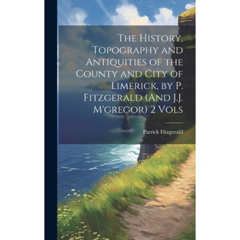 (영문도서) The History Topography and Antiquities of the County and City of Limerick by P. Fitzgerald ... Hardcover, Legare Street Press, English, 9781019426685