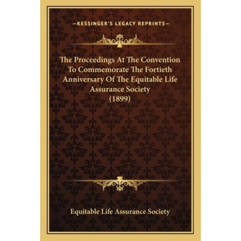 The Proceedings At The Convention To Commemorate The Fortieth Anniversary Of The Equitable Life Assu... Paperback, Kessinger Publishing