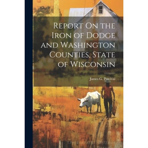 (영문도서) Report On the Iron of Dodge and Washington Counties State of Wisconsin Paperback, Legare Street Press, English, 9781022727342