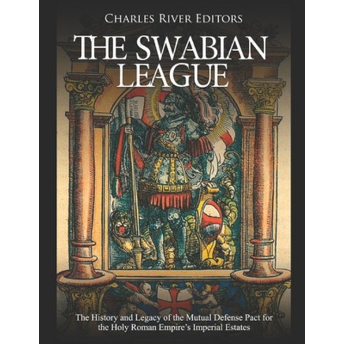 The Swabian League: The History and Legacy of the Mutual Defense Pact for the Holy Roman Empire''s Im... Paperback, Independently Published