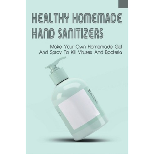 (영문도서) Healthy Homemade Hand Sanitizers_ Make Your Own Homemade Gel And Spray To Kill Viruses And Ba... Paperback, Independently Published, English, 9798510122855
