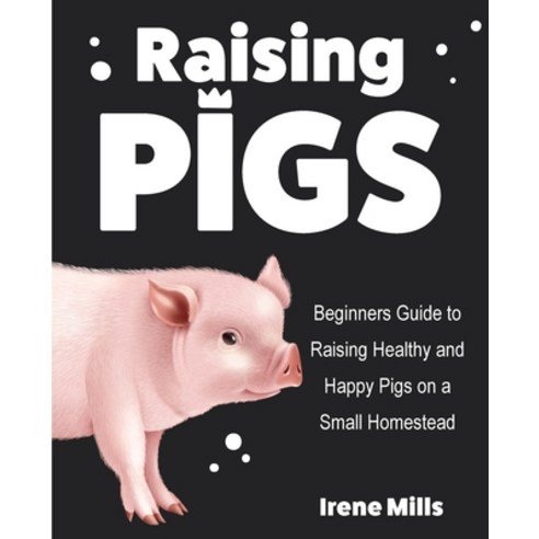 (영문도서) Raising Pigs: Beginners Guide to Raising Healthy and Happy Pigs on a Small Homestead Paperback, Gtm Press LLC, English, 9781955423236