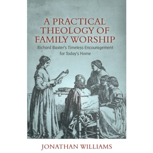 (영문도서) A Practical Theology of Family Worship: Richard Baxter''s Timeless Encouragement for Today''s Home Paperback, Reformation Heritage Books, English, 9781601788856