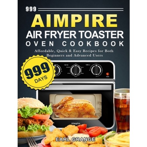 (영문도서) 999 Aimpire Air Fryer Toaster Oven Cookbook: 999 Days Affordable Quick & Easy Recipes for Bo... Hardcover, Earl Grange, English, 9781803670133