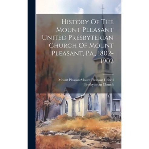 (영문도서) History Of The Mount Pleasant United Presbyterian Church Of Mount Pleasant Pa. 1802-1902 Hardcover, Legare Street Press, English, 9781019516898