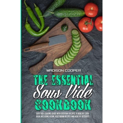 (영문도서) The Essential Sous Vide Cookbook: Sous Vide Cooking Guide With Everyday Recipes. A Healthy Co... Paperback, Madison Cooper, English, 9781802416084