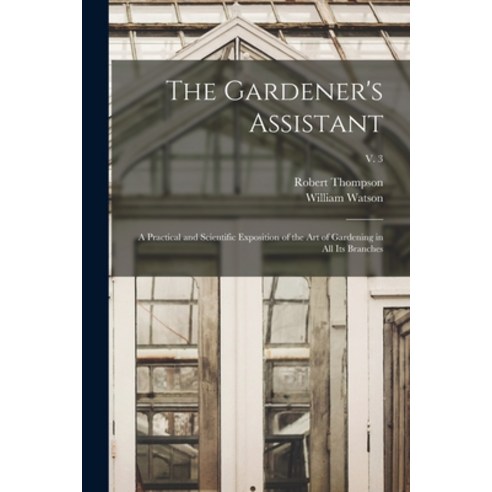 (영문도서) The Gardener''s Assistant; a Practical and Scientific Exposition of the Art of Gardening in Al... Paperback, Legare Street Press, English, 9781015065741