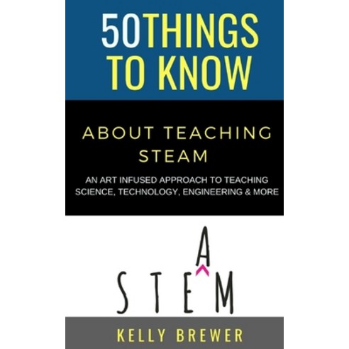 50 Things to Know About Teaching Steam: An Art Infused Approach To Teaching Science Technology Eng... Paperback, Independently Published, English, 9798578974816