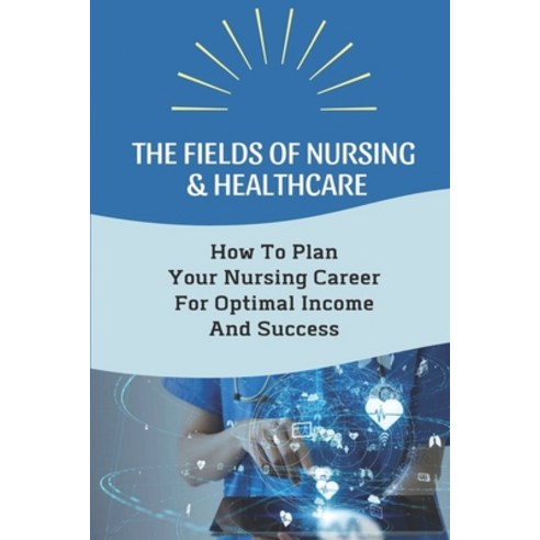 (영문도서) The Fields Of Nursing & Healthcare: How To Plan Your Nursing Career For Optimal Income And Su... Paperback, Independently Published, English, 9798452926078