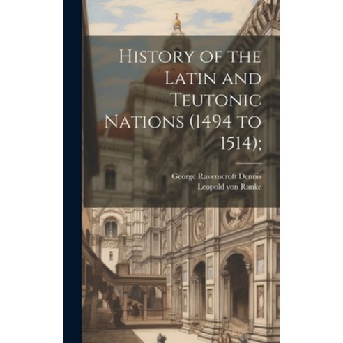 (영문도서) History of the Latin and Teutonic Nations (1494 to 1514); Hardcover, Legare Street Press, English, 9781019899663