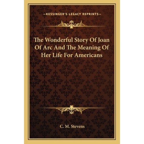 The Wonderful Story Of Joan Of Arc And The Meaning Of Her Life For Americans Paperback, Kessinger Publishing