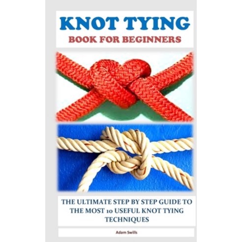 (영문도서) Knot Tying Book for Beginners: The Ultimate Step by Step Guide to the Most 10 Useful Knot Tyi... Paperback, Independently Published, English, 9798878456111