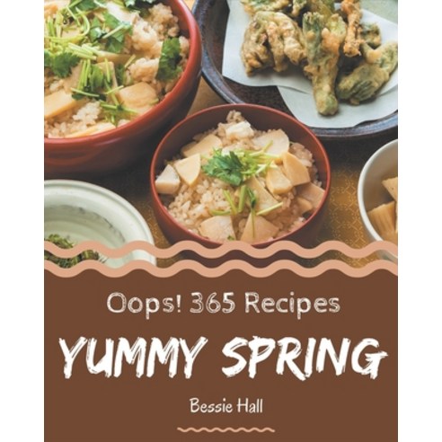 Oops! 365 Yummy Spring Recipes: Yummy Spring Cookbook - The Magic to Create Incredible Flavor! Paperback, Independently Published