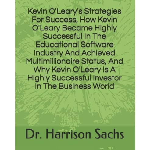 Kevin O''Leary''s Strategies For Success How Kevin O''Leary Became Highly Successful In The Educationa... Paperback, Independently Published, English, 9798700796811