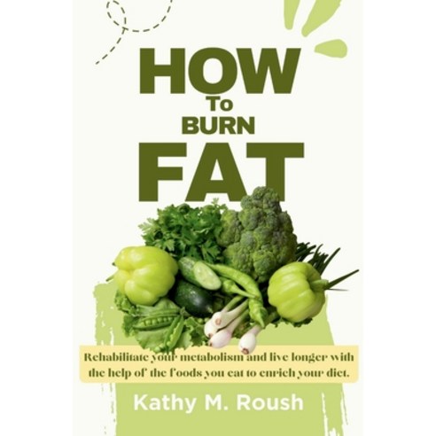 (영문도서) How to burn Fat: Rehabilitate your metabolism and live longer with the help of the foods you ... Paperback, Independently Published, English, 9798882841996